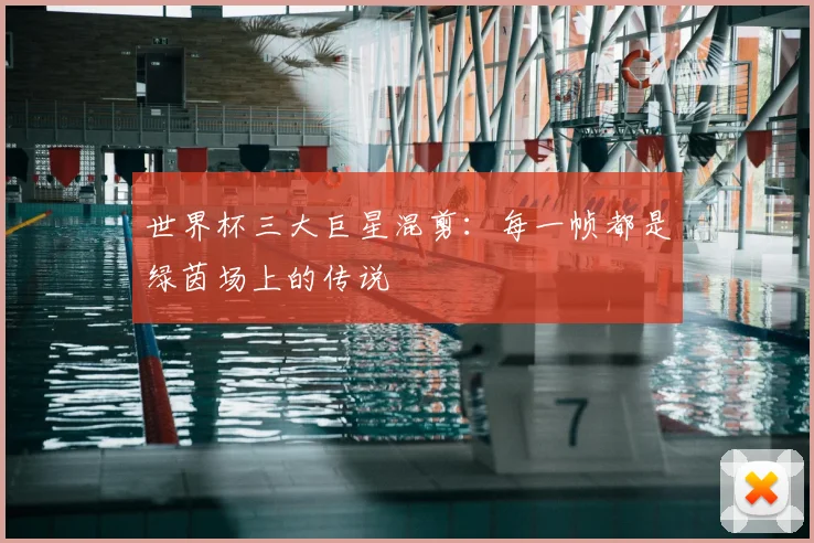 世界杯三大巨星混剪:每一帧都是绿茵场上的传说