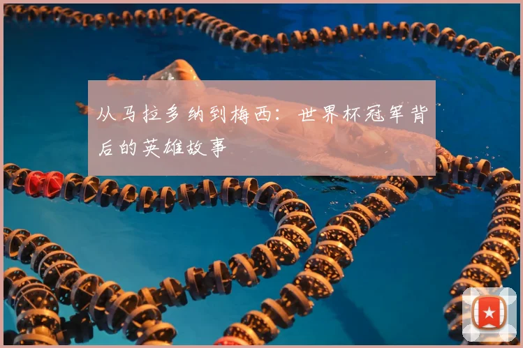 从马拉多纳到梅西：世界杯冠军背后的英雄故事