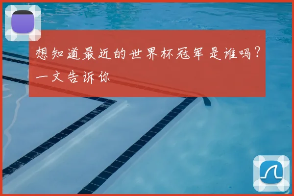 想知道最近的世界杯冠军是谁吗？一文告诉你