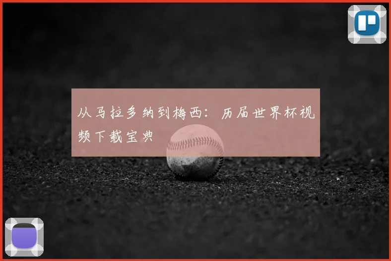 从马拉多纳到梅西：历届世界杯视频下载宝典