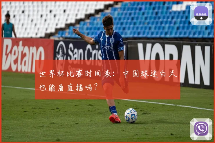 世界杯比赛时间表：中国球迷白天也能看直播吗？