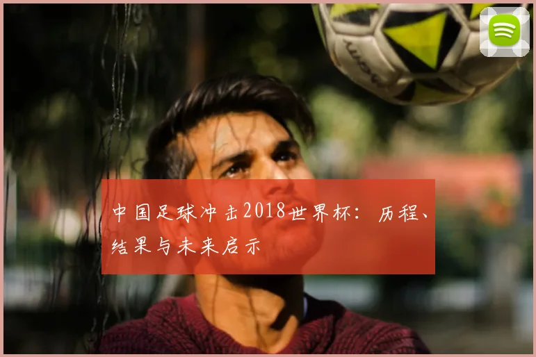 中国足球冲击2018世界杯:历程、结果与未来启示