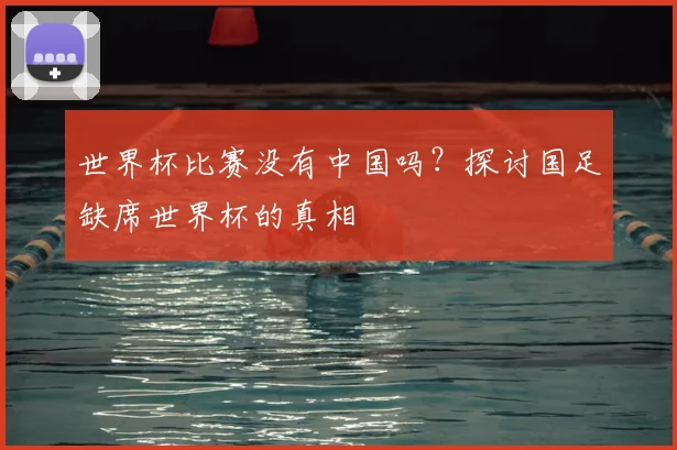 世界杯比赛没有中国吗？探讨国足缺席世界杯的真相