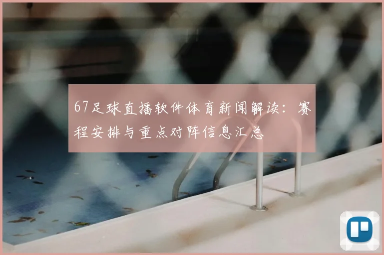 67足球直播软件体育新闻解读：赛程安排与重点对阵信息汇总