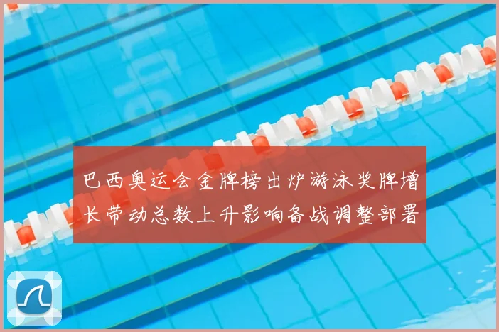 巴西奥运会金牌榜出炉游泳奖牌增长带动总数上升影响备战调整部署