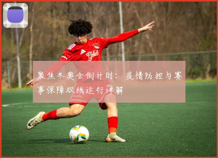 聚焦冬奥会倒计时：疫情防控与赛事保障双线运行详解