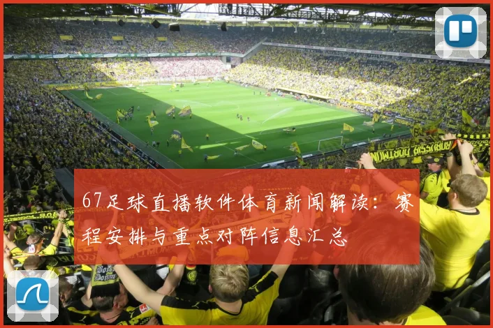 67足球直播软件体育新闻解读：赛程安排与重点对阵信息汇总