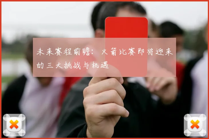 未来赛程前瞻：火箭比赛即将迎来的三大挑战与机遇