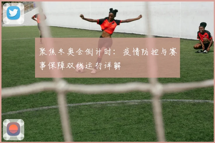 聚焦冬奥会倒计时：疫情防控与赛事保障双线运行详解