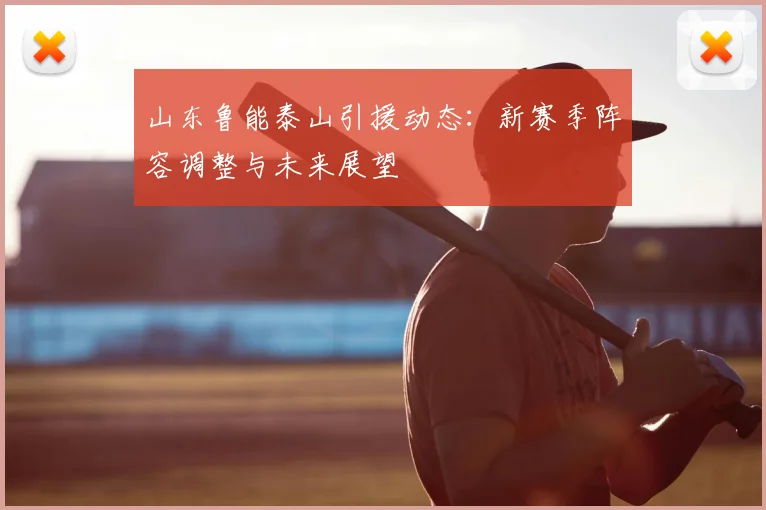 山东鲁能泰山引援动态：新赛季阵容调整与未来展望
