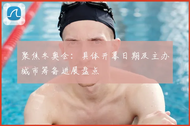 聚焦冬奥会：具体开幕日期及主办城市筹备进展盘点