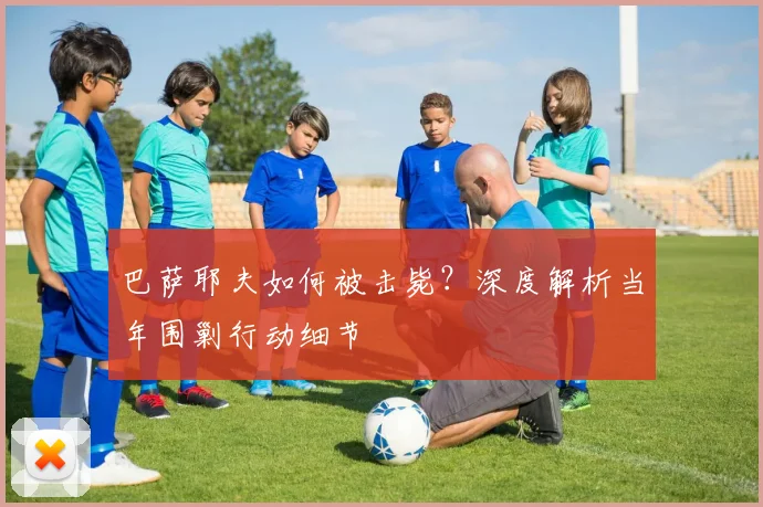 巴萨耶夫如何被击毙？深度解析当年围剿行动细节