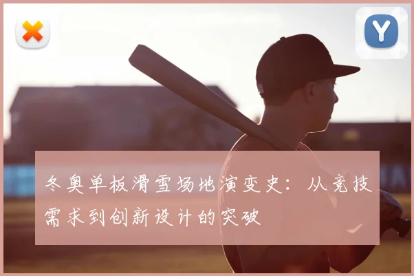 冬奥单板滑雪场地演变史：从竞技需求到创新设计的突破