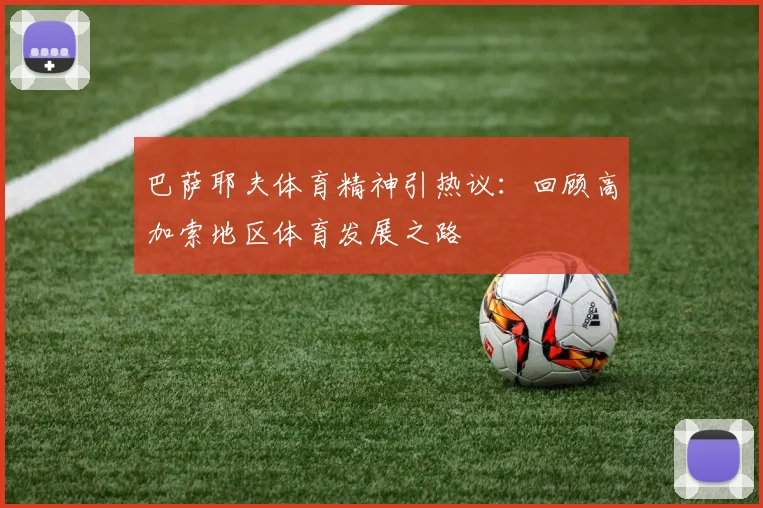 巴萨耶夫体育精神引热议：回顾高加索地区体育发展之路