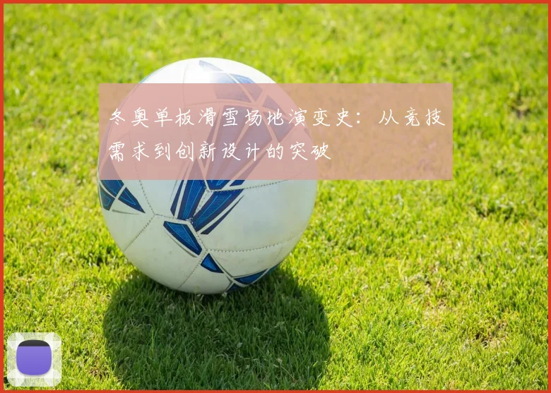 冬奥单板滑雪场地演变史：从竞技需求到创新设计的突破